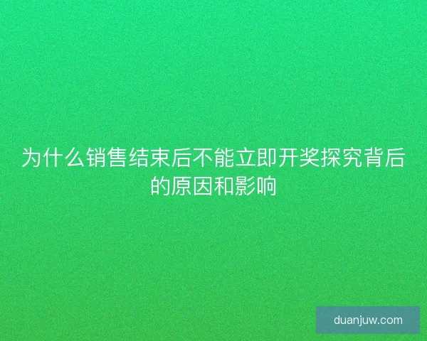 为什么销售结束后不能立即开奖探究背后的原因和影响