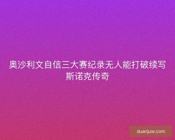 奥沙利文自信三大赛纪录无人能打破续写斯诺克传奇